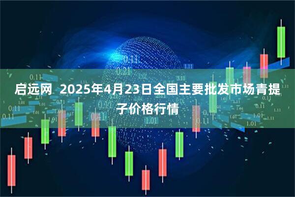 启远网  2025年4月23日全国主要批发市场青提子价格行情