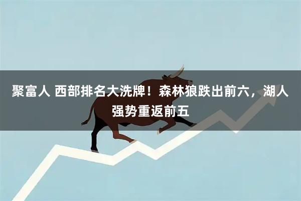 聚富人 西部排名大洗牌！森林狼跌出前六，湖人强势重返前五