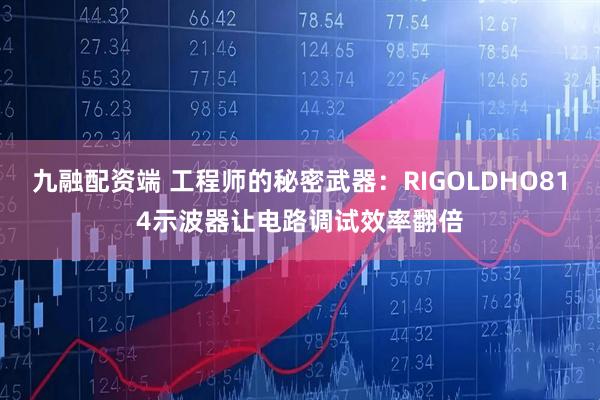 九融配资端 工程师的秘密武器：RIGOLDHO814示波器让电路调试效率翻倍