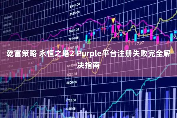 乾富策略 永恒之塔2 Purple平台注册失败完全解决指南