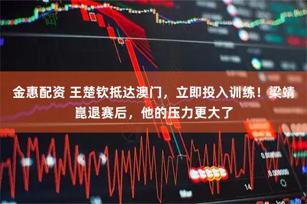 金惠配资 王楚钦抵达澳门，立即投入训练！梁靖崑退赛后，他的压力更大了